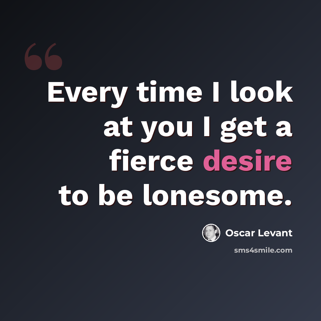 “Every time I look at you I get a fierce desire to be lonesome.” quote by Oscar Levant