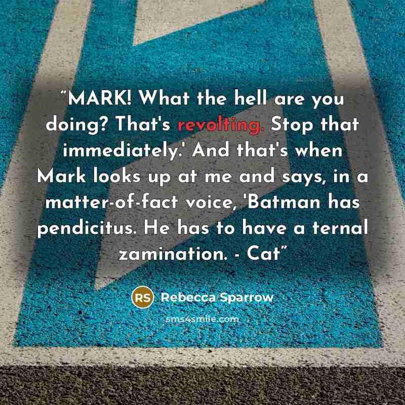 “MARK! What the hell are you doing? That's revolting. Stop that immediately.' And that's when Mark looks up at me and says, in a matter-of-fact voice, 'Batman has pendicitus. He has to have a ternal zamination. - Cat” quote by Rebecca Sparrow