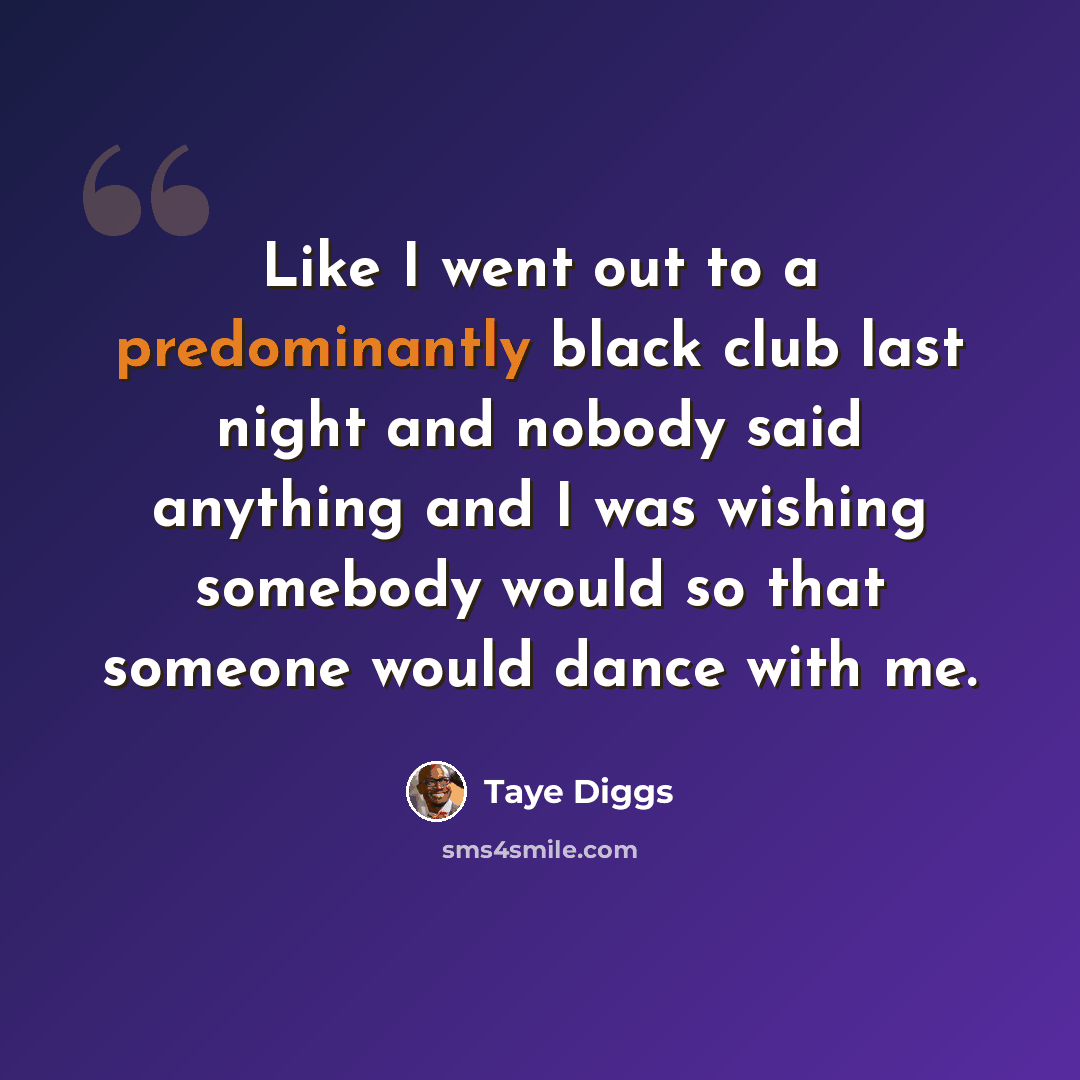 “Like I went out to a predominantly black club last night and nobody said anything and I was wishing somebody would so that someone would dance with me.” quote by Taye Diggs