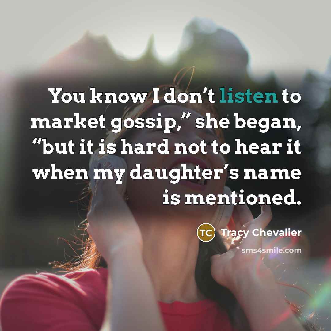 “You know I don’t listen to market gossip,” she began, “but it is hard not to hear it when my daughter’s name is mentioned.” quote by Tracy Chevalier