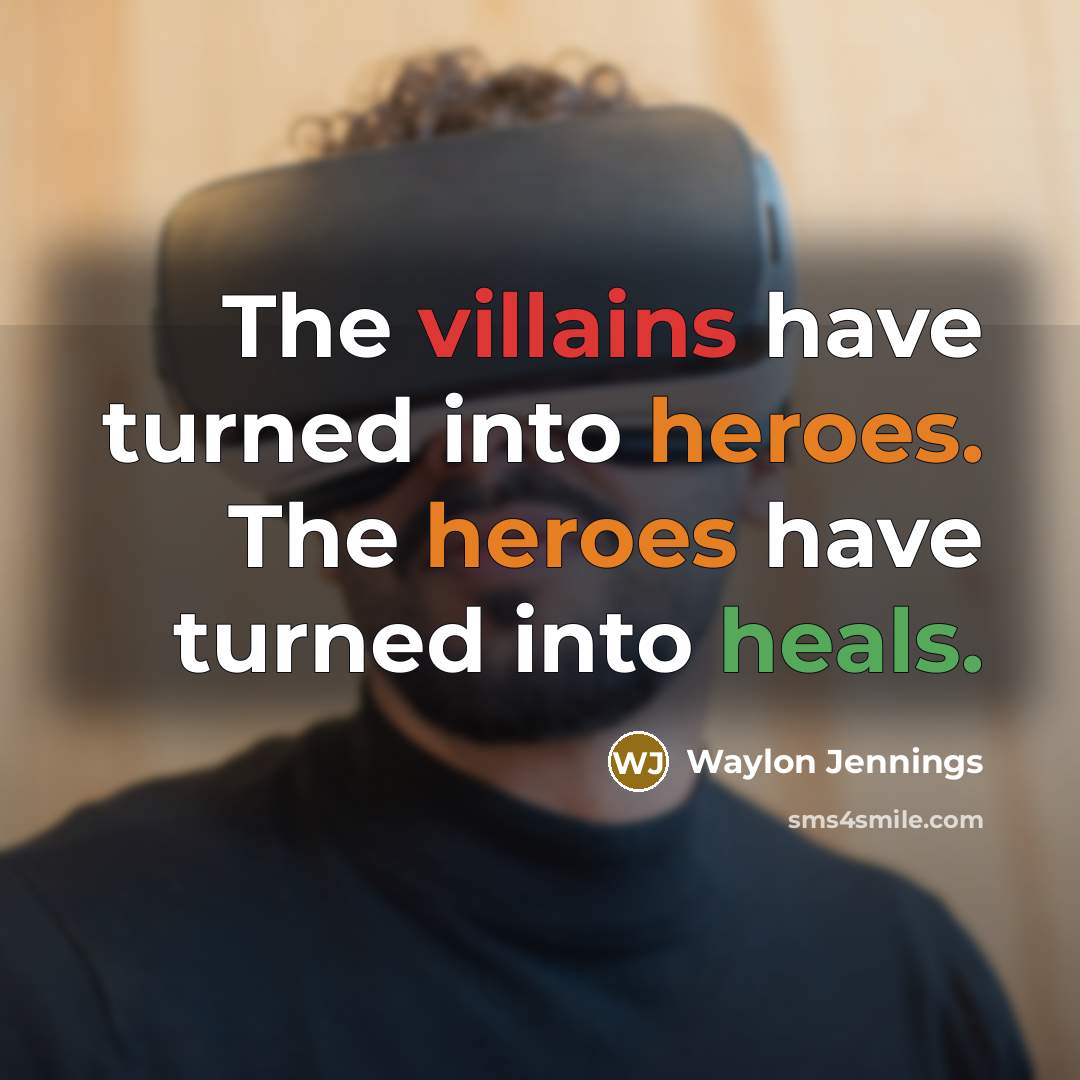 “The villains have turned into heroes. The heroes have turned into heals.” quote by Waylon Jennings