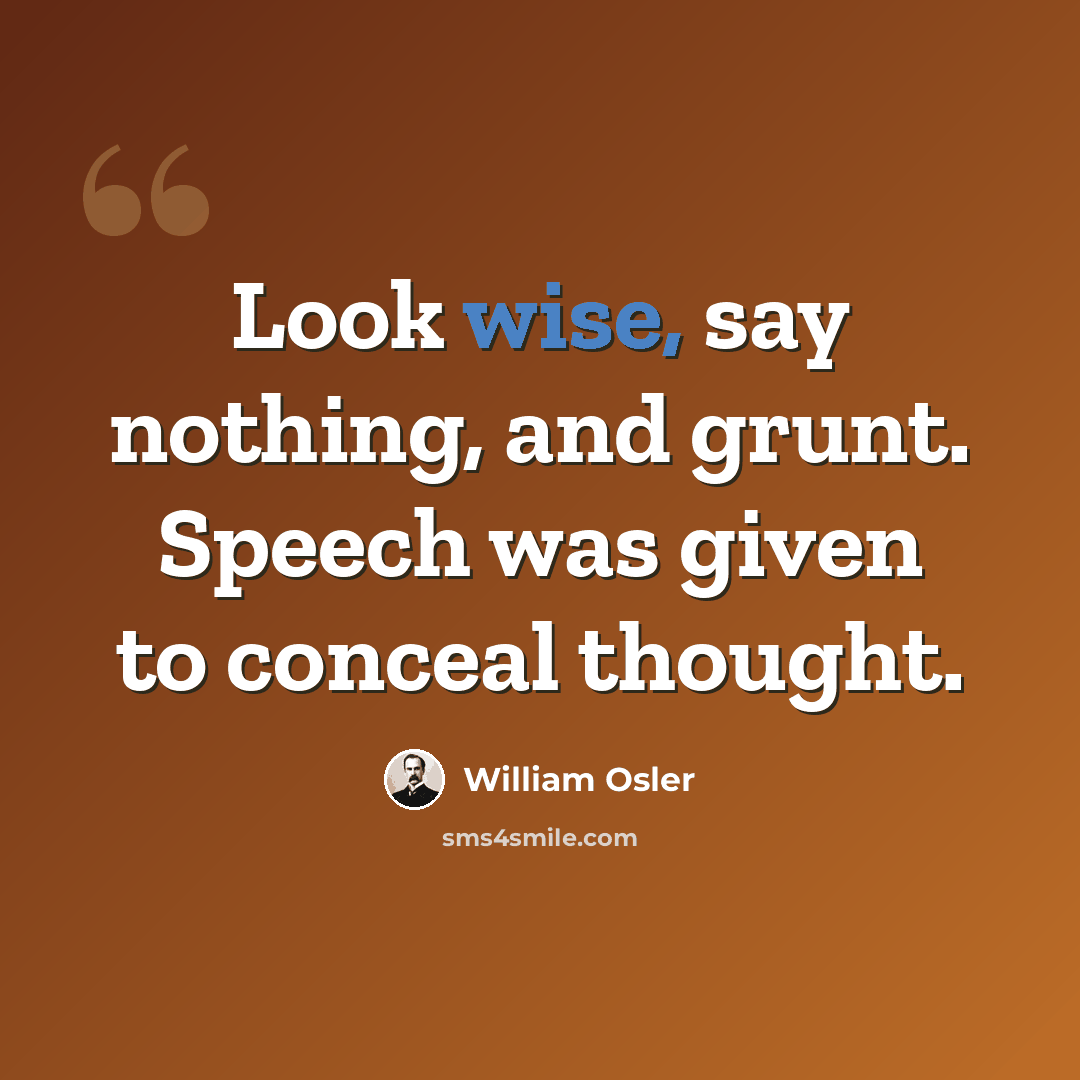 “Look wise, say nothing, and grunt. Speech was given to conceal thought.” quote by William Osler