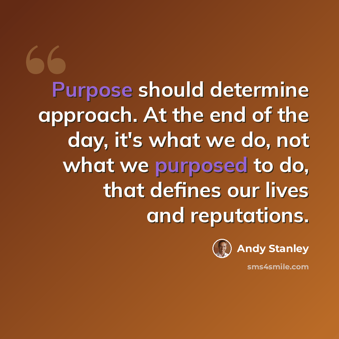 “Purpose should determine approach. At the end of the day, it's what we do, not what we purposed to do, that defines our lives and reputations.” quote by Andy Stanley
