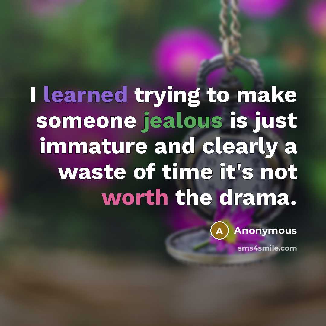 “I learned trying to make someone jealous is just immature and clearly a waste of time it's not worth the drama.” quote by Anonymous