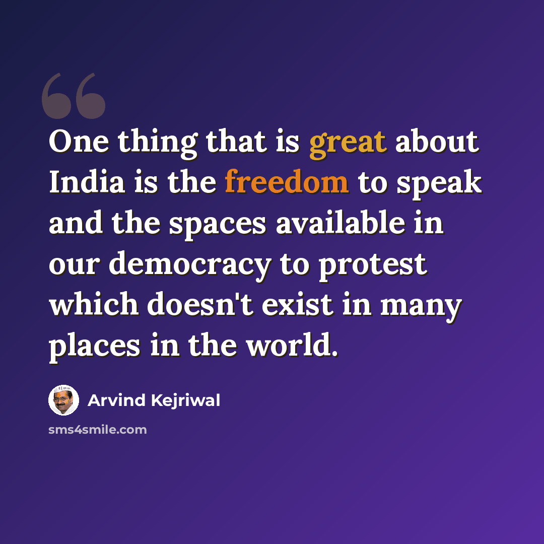 “One thing that is great about India is the freedom to speak and the spaces available in our democracy to protest which doesn't exist in many places in the world.” quote by Arvind Kejriwal