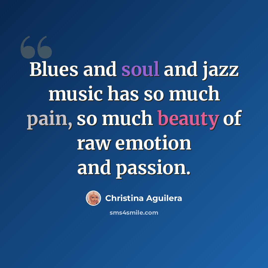 “Blues and soul and jazz music has so much pain, so much beauty of raw emotion and passion.” quote by Christina Aguilera
