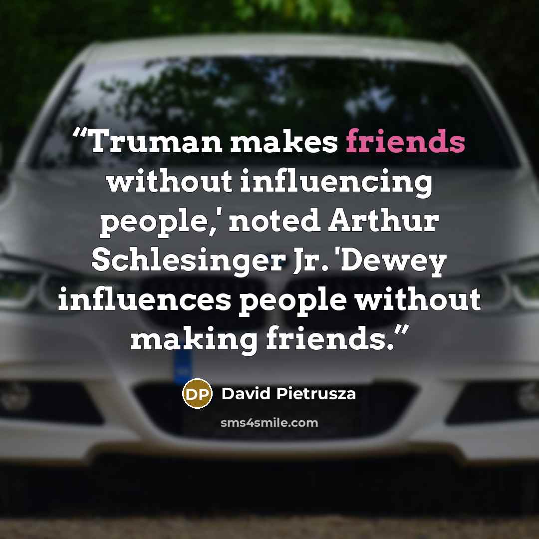“Truman makes friends without influencing people,' noted Arthur Schlesinger Jr. 'Dewey influences people without making friends.” quote by David Pietrusza