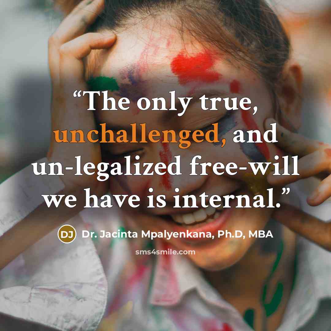 “The only true, unchallenged, and un-legalized free-will we have is internal.” quote by Dr. Jacinta Mpalyenkana, Ph.D, MBA