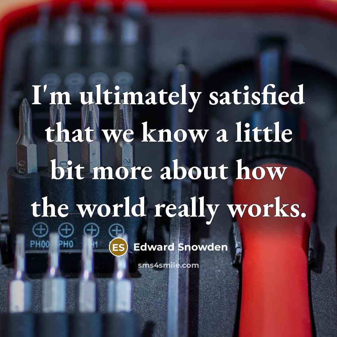 “I'm ultimately satisfied that we know a little bit more about how the world really works.” quote by Edward Snowden