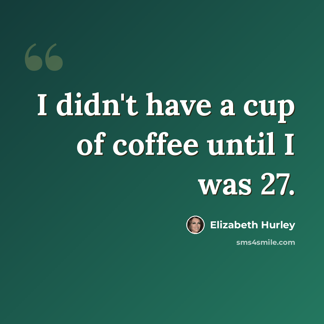 “I didn't have a cup of coffee until I was 27.” quote by Elizabeth Hurley