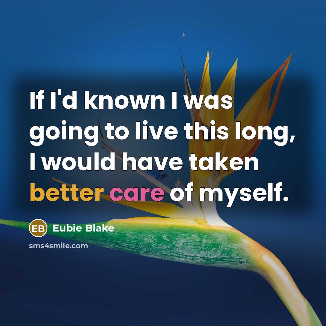 “If I'd known I was going to live this long, I would have taken better care of myself.” quote by Eubie Blake