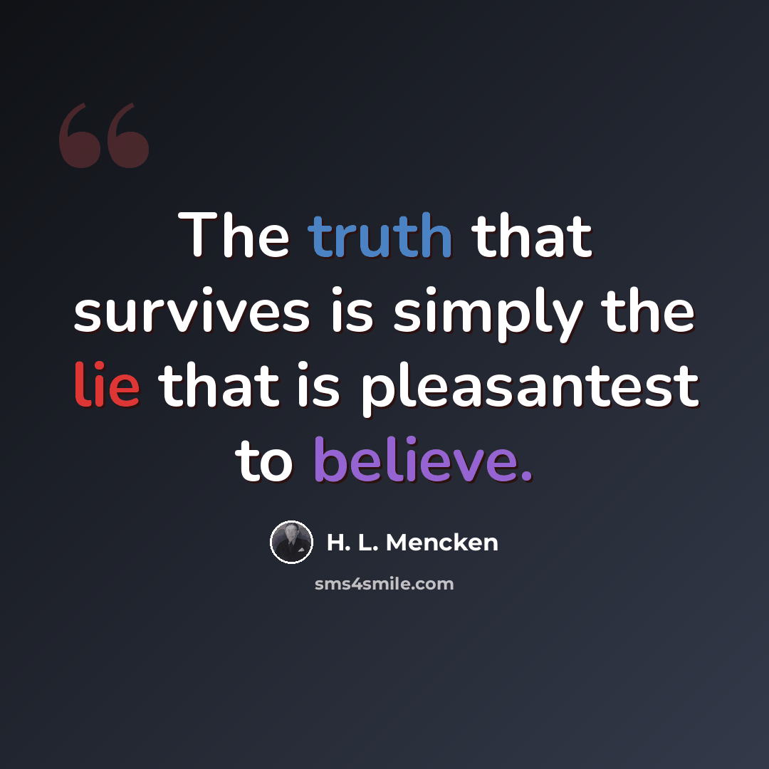“The truth that survives is simply the lie that is pleasantest to believe.” quote by H. L. Mencken