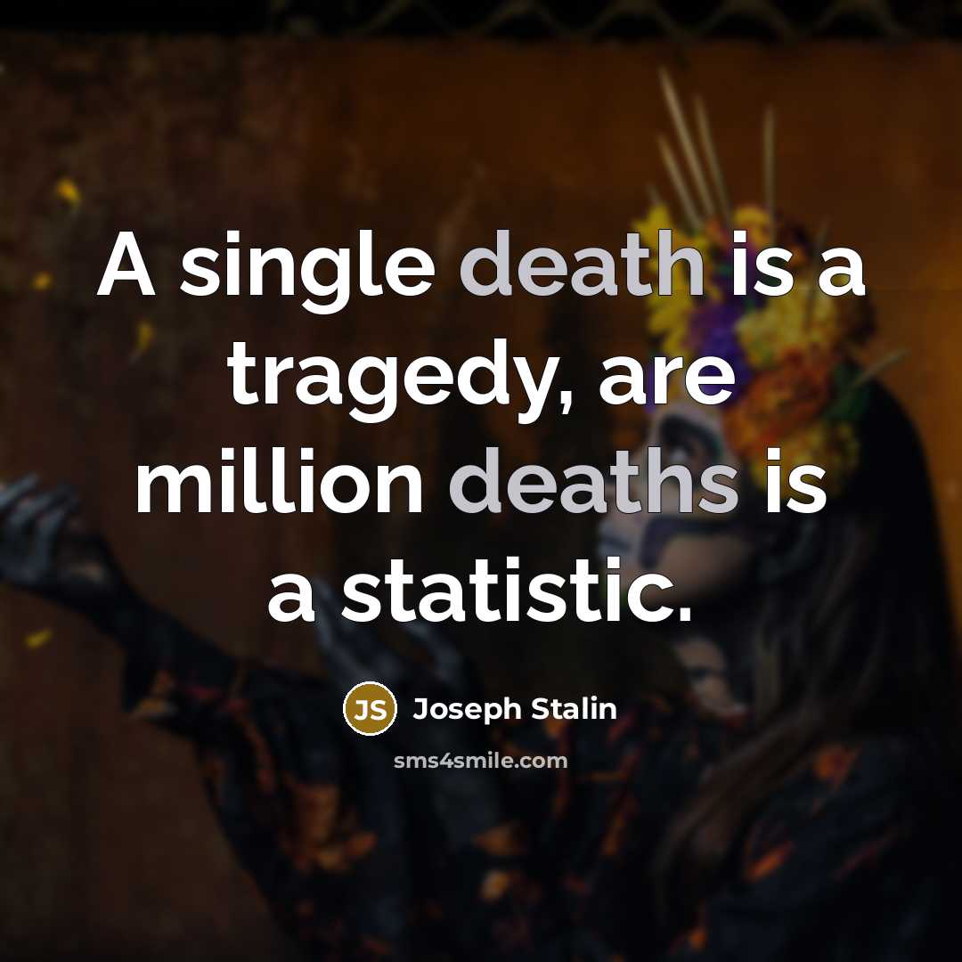 “A single death is a tragedy, are million deaths is a statistic.” quote by Joseph Stalin