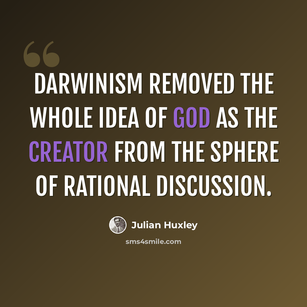 “Darwinism removed the whole idea of God as the creator from the sphere of rational discussion.” quote by Julian Huxley