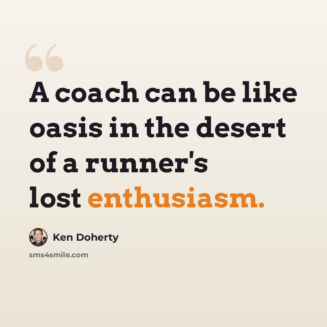 “A coach can be like oasis in the desert of a runner's lost enthusiasm.” quote by Ken Doherty