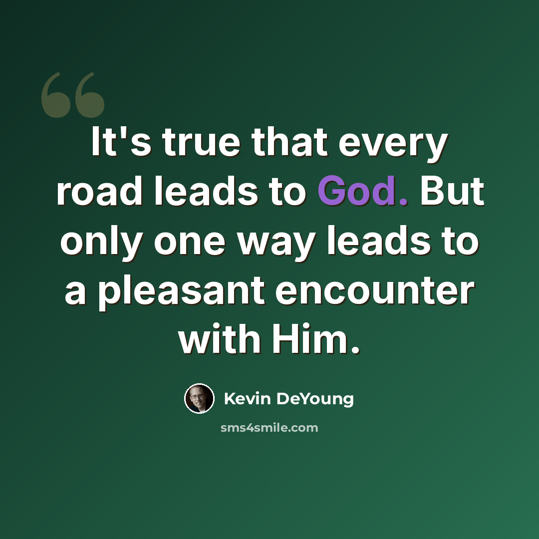 “It's true that every road leads to God. But only one way leads to a pleasant encounter with Him.” quote by Kevin DeYoung