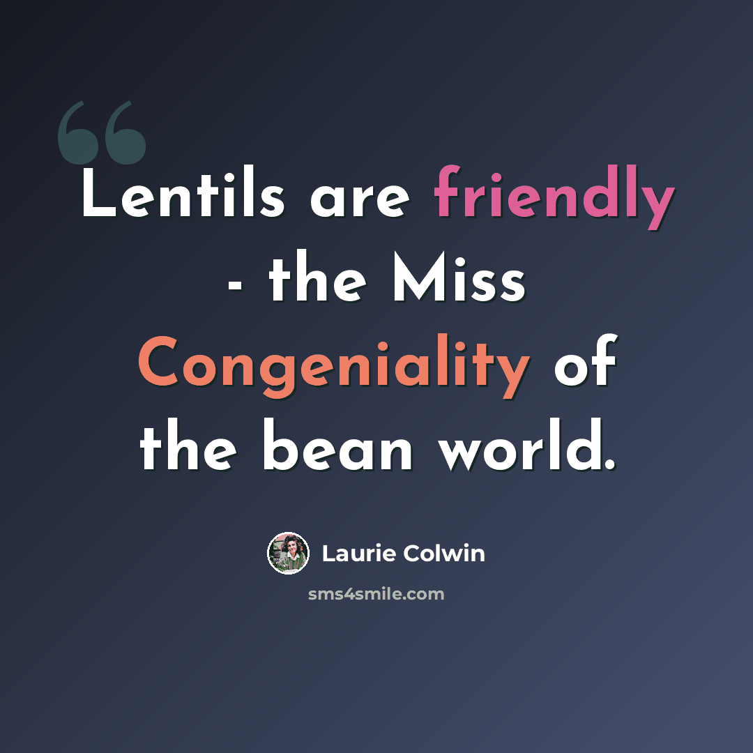 “Lentils are friendly - the Miss Congeniality of the bean world.” quote by Laurie Colwin