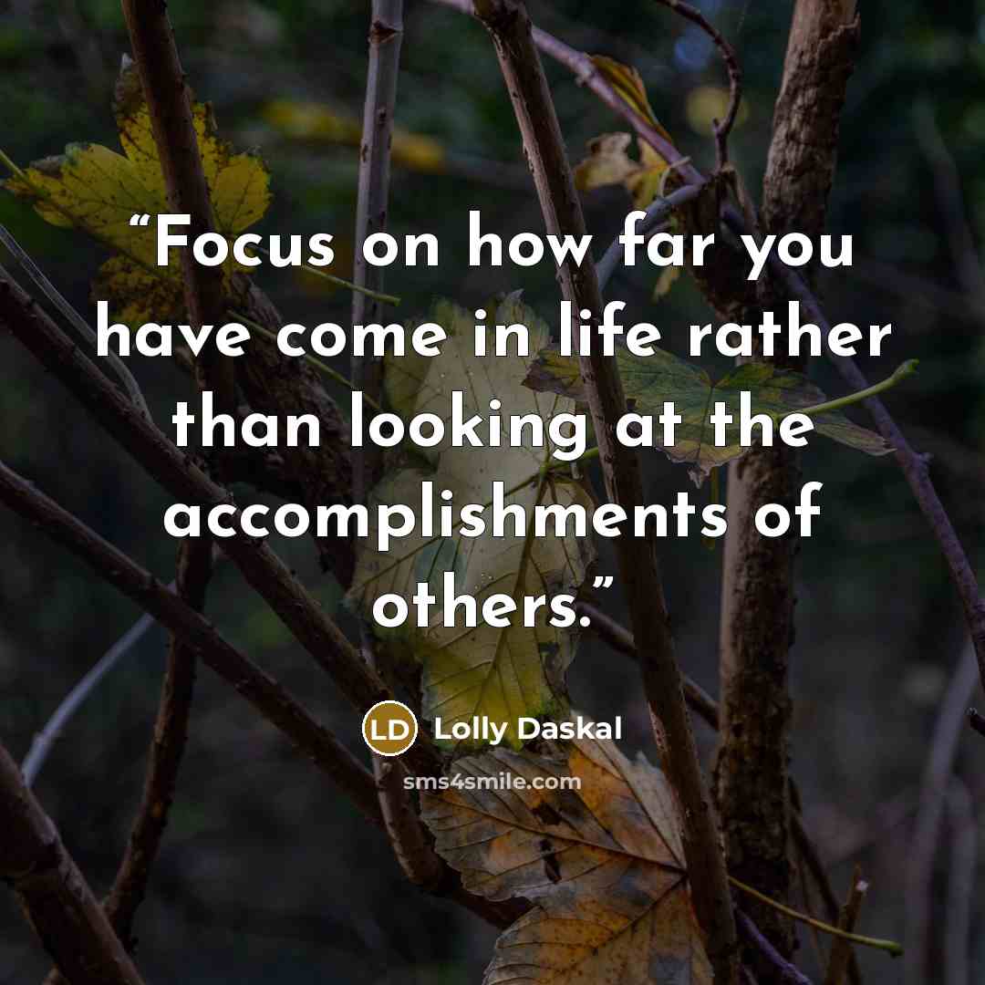 “Focus on how far you have come in life rather than looking at the accomplishments of others.” quote by Lolly Daskal