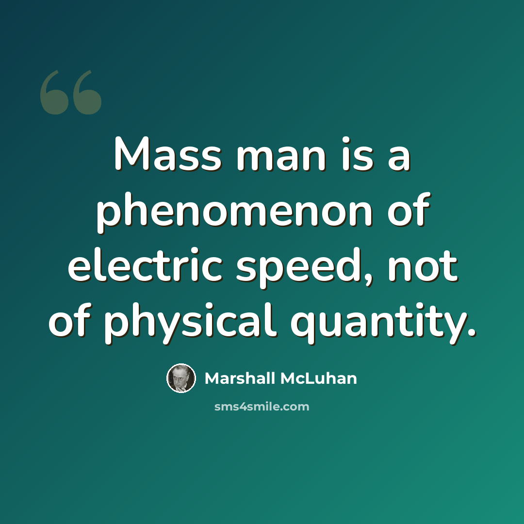 “Mass man is a phenomenon of electric speed, not of physical quantity.” quote by Marshall McLuhan