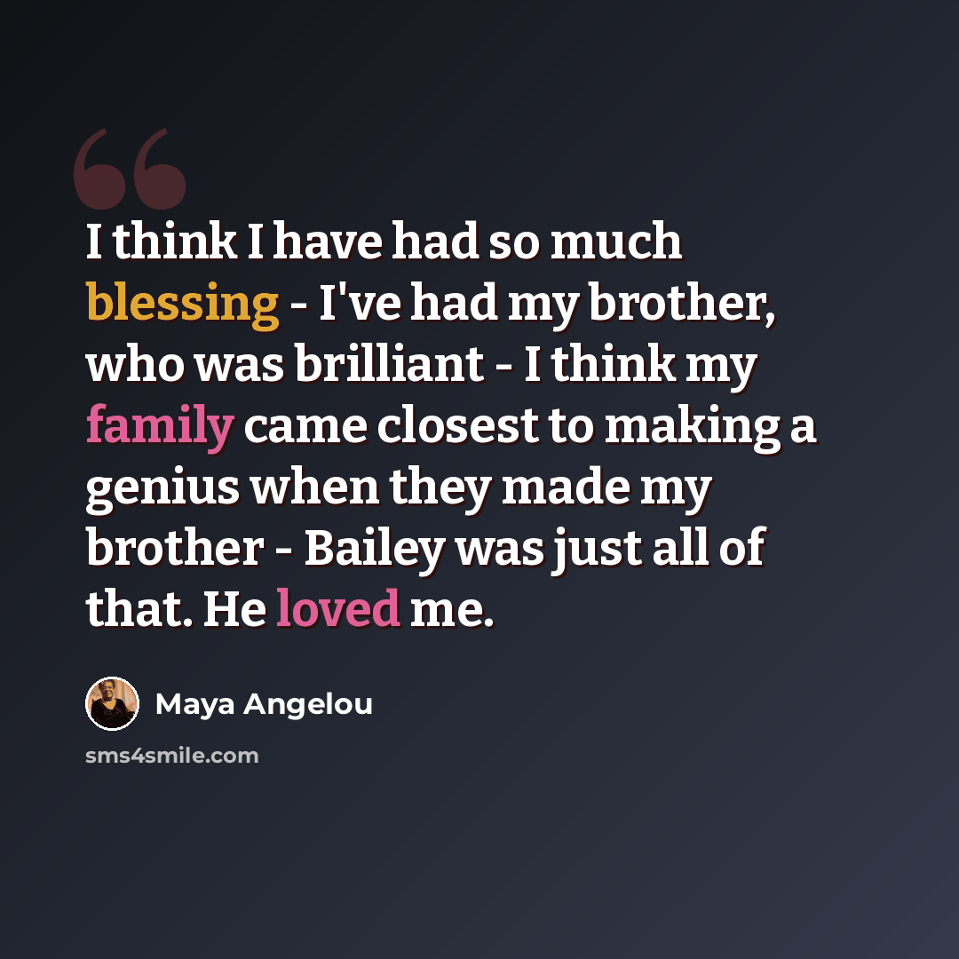 “I think I have had so much blessing - I've had my brother, who was brilliant - I think my family came closest to making a genius when they made my brother - Bailey was just all of that. He loved me.” quote by Maya Angelou