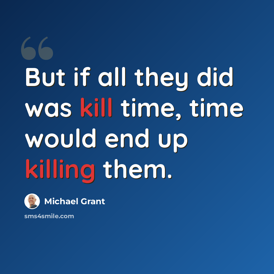 “But if all they did was kill time, time would end up killing them.” quote by Michael Grant