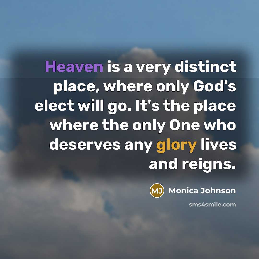 “Heaven is a very distinct place, where only God's elect will go. It's the place where the only One who deserves any glory lives and reigns.” quote by Monica Johnson
