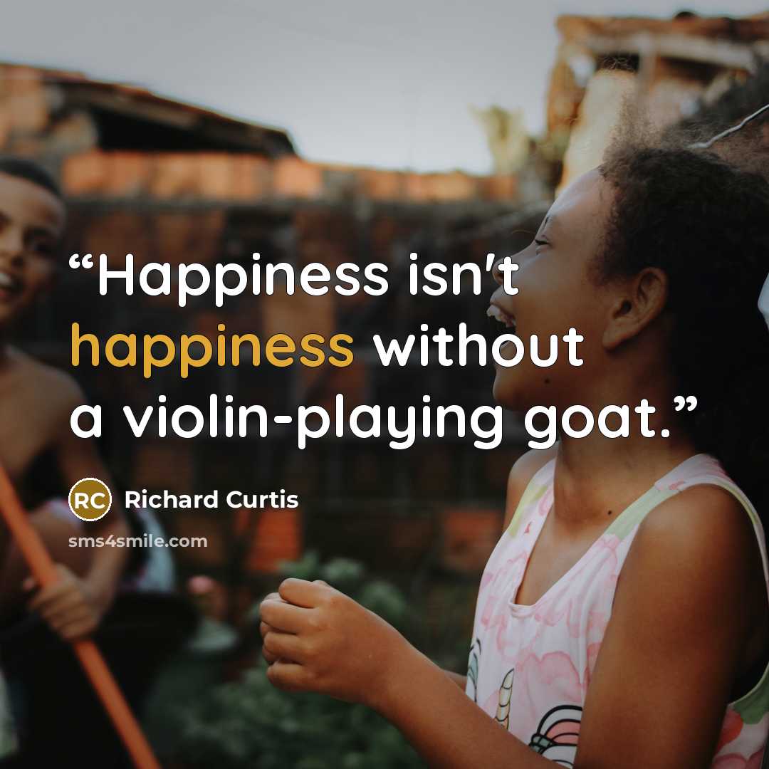 “Happiness isn't happiness without a violin-playing goat.” quote by Richard Curtis
