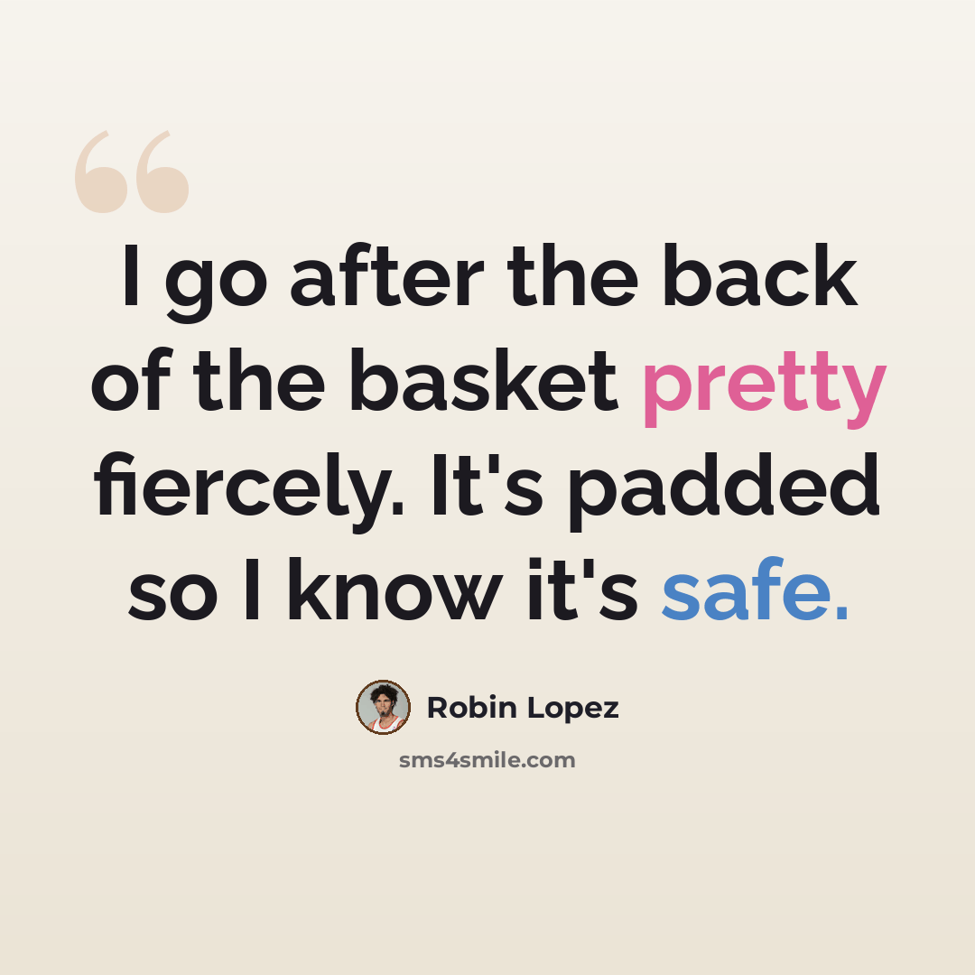 “I go after the back of the basket pretty fiercely. It's padded so I know it's safe.” quote by Robin Lopez