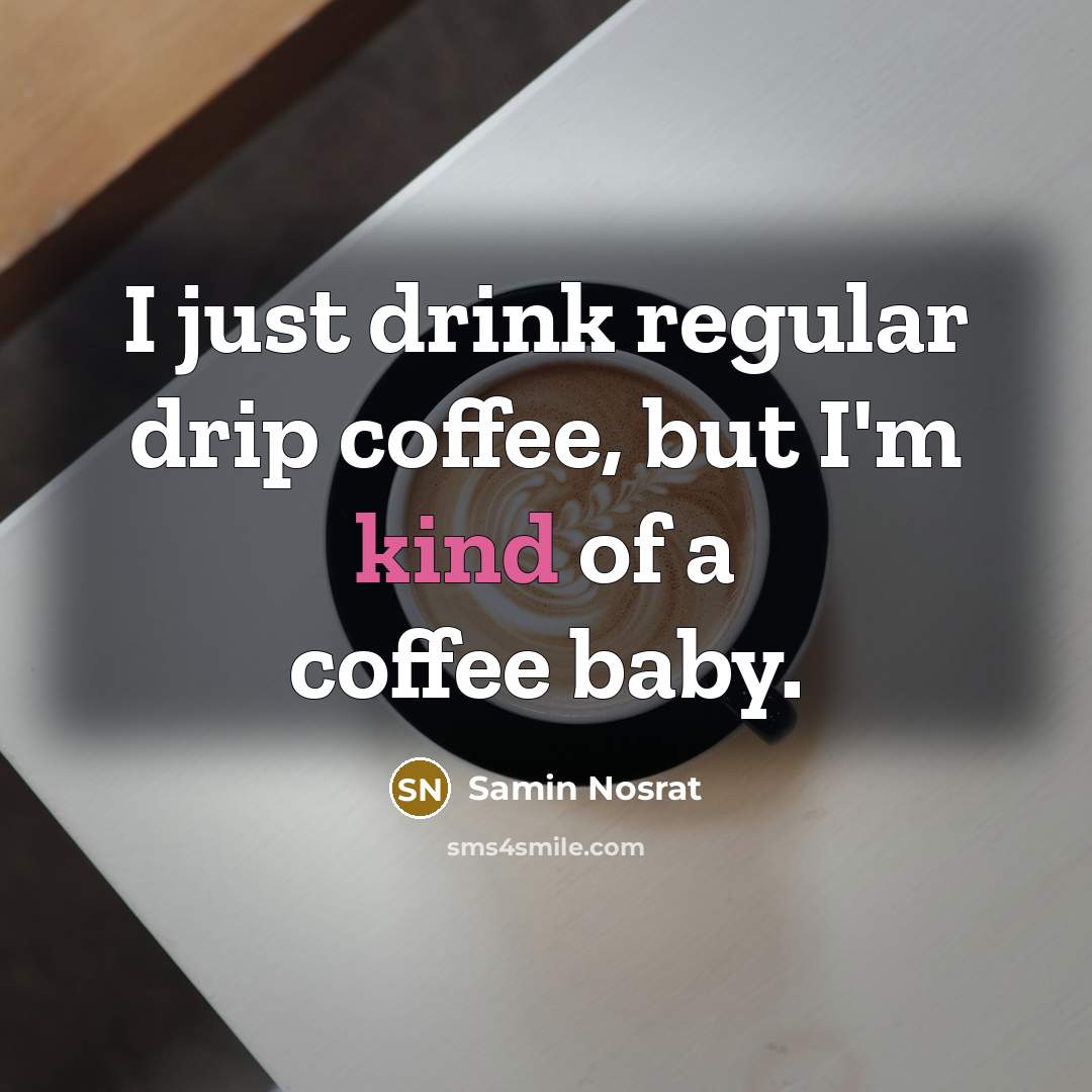 “I just drink regular drip coffee, but I'm kind of a coffee baby.” quote by Samin Nosrat