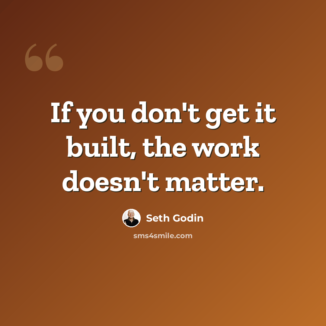 “If you don't get it built, the work doesn't matter.” quote by Seth Godin