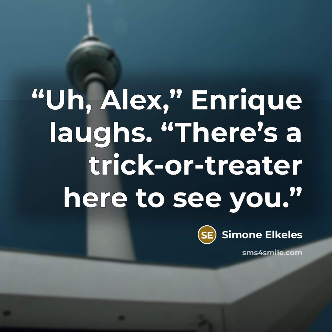 “Uh, Alex,” Enrique laughs. “There’s a trick-or-treater here to see you.” quote by Simone Elkeles