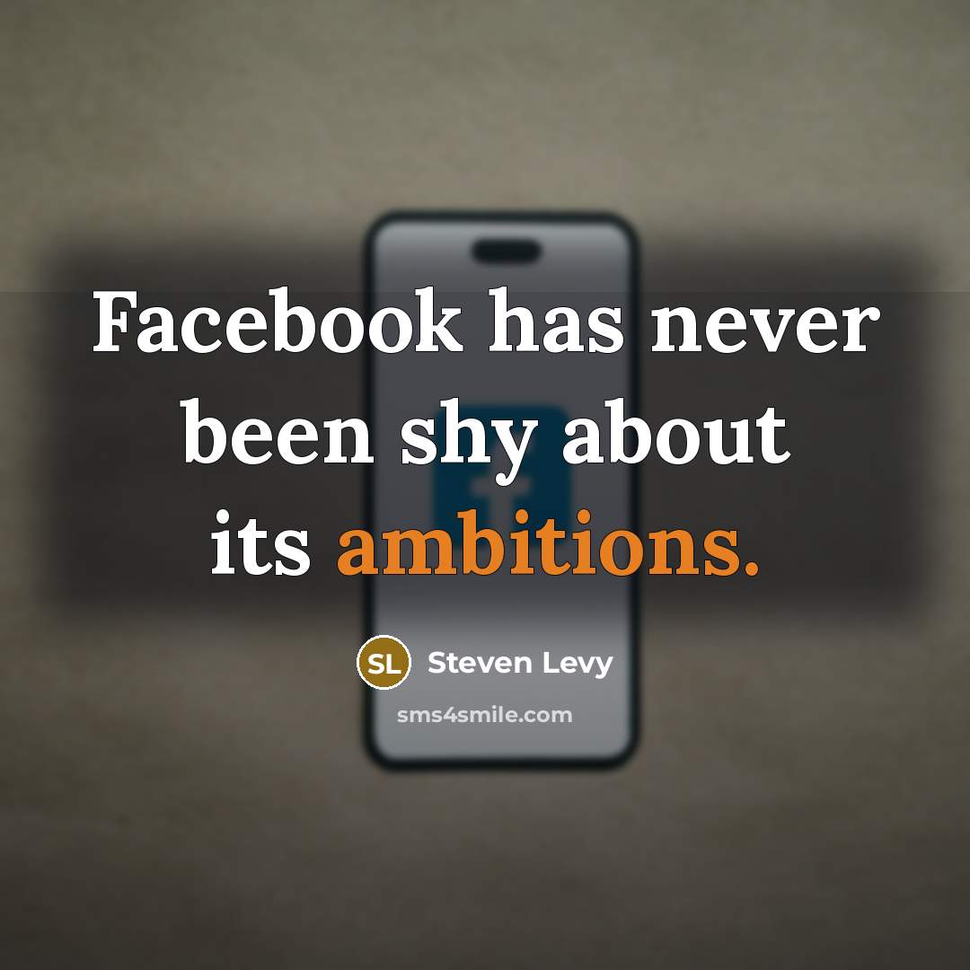 “Facebook has never been shy about its ambitions.” quote by Steven Levy