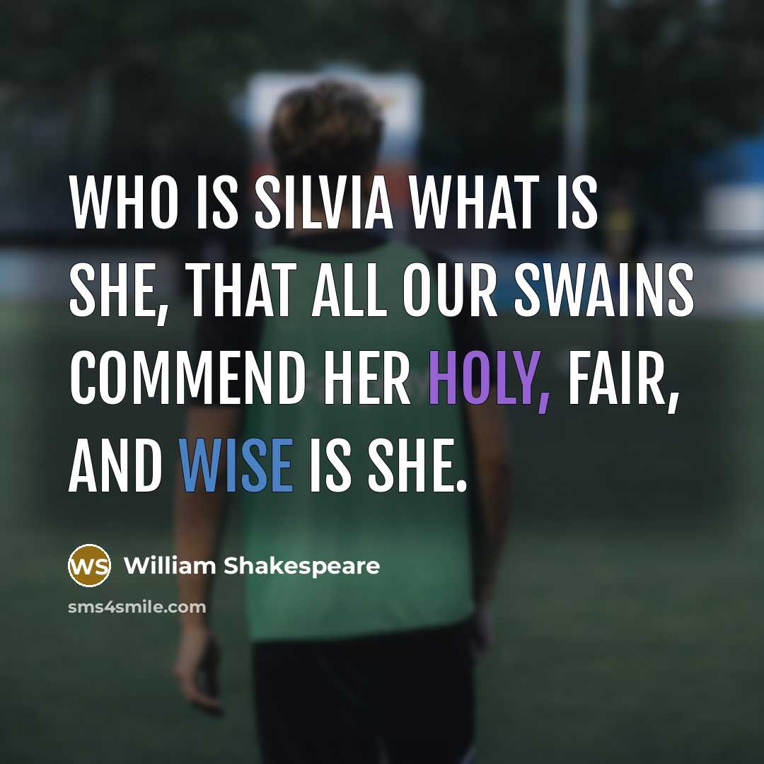 “Who is Silvia What is she, That all our swains commend her Holy, fair, and wise is she.” quote by William Shakespeare