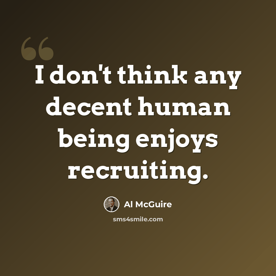 “I don't think any decent human being enjoys recruiting.” quote by Al McGuire