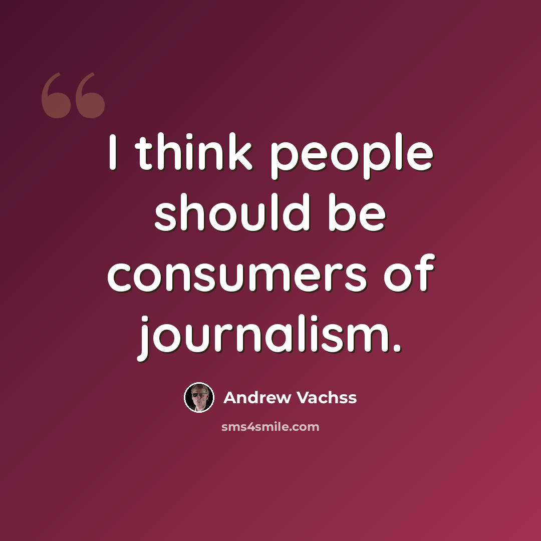 “I think people should be consumers of journalism.” quote by Andrew Vachss