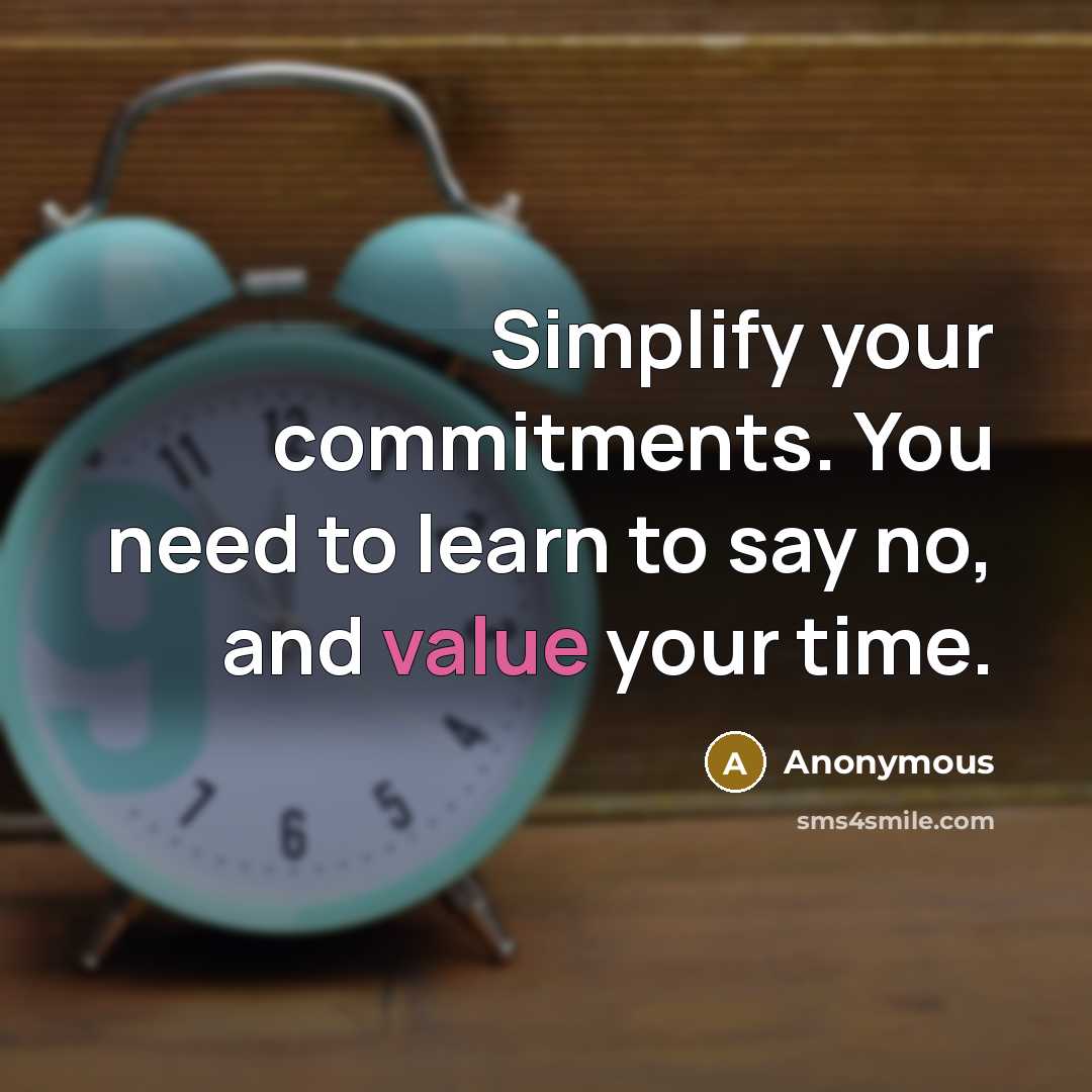 “Simplify your commitments. You need to learn to say no, and value your time.” quote by Anonymous