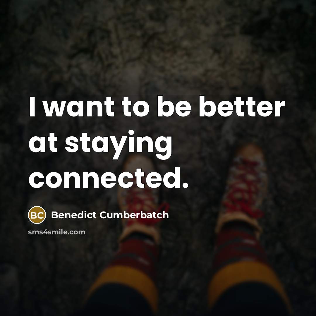 “I want to be better at staying connected.” quote by Benedict Cumberbatch