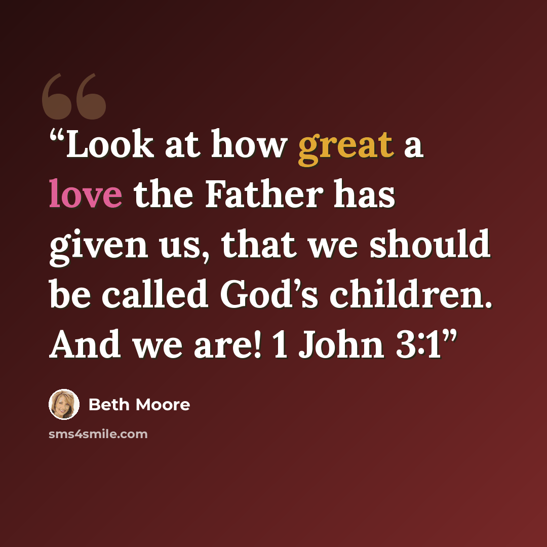 “Look at how great a love the Father has given us, that we should be called God’s children. And we are! 1 John 3:1” quote by Beth Moore