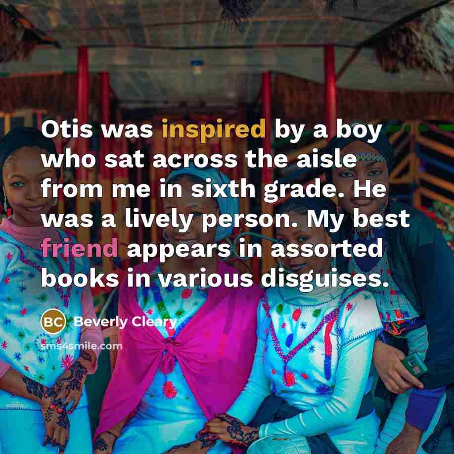 “Otis was inspired by a boy who sat across the aisle from me in sixth grade. He was a lively person. My best friend appears in assorted books in various disguises.” quote by Beverly Cleary