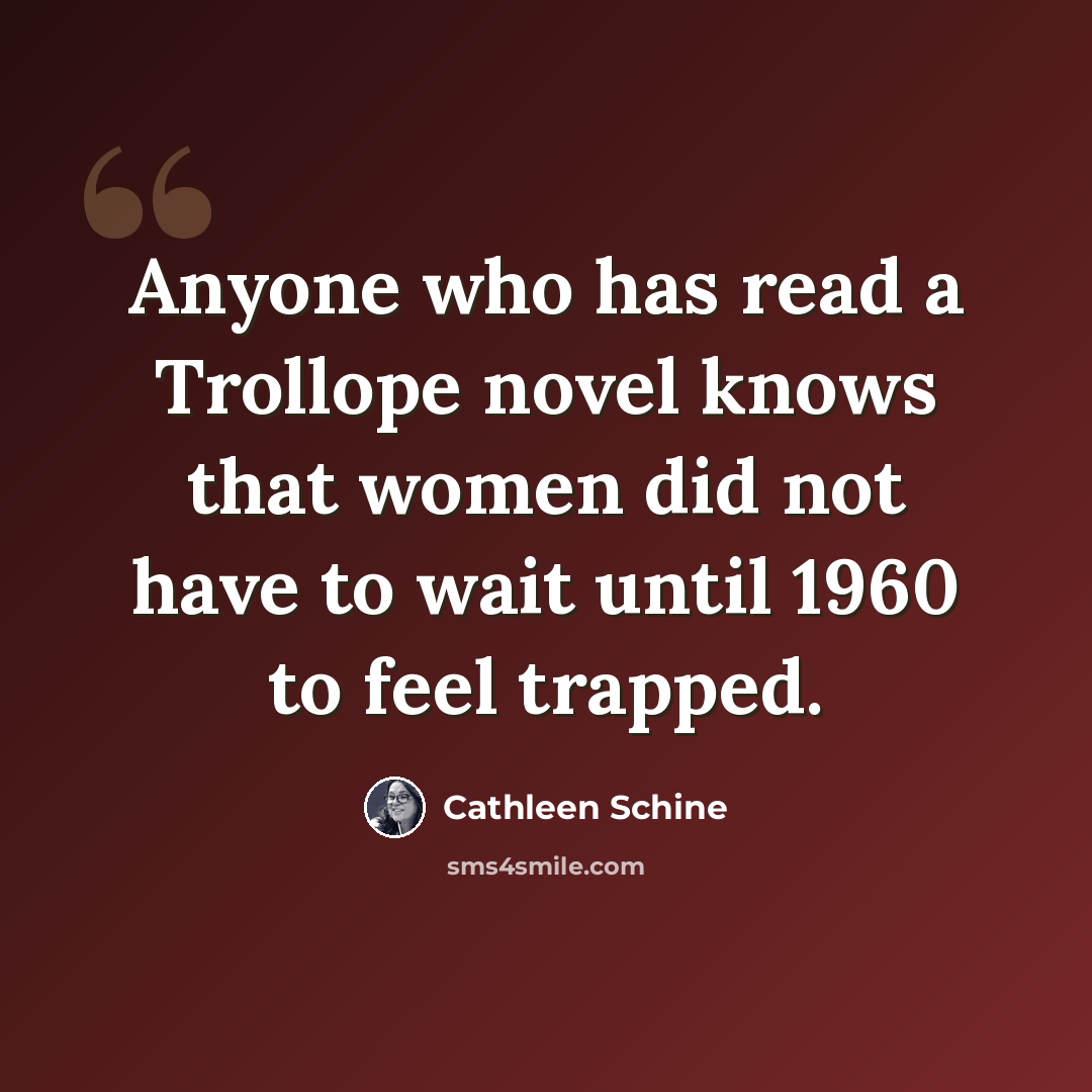 “Anyone who has read a Trollope novel knows that women did not have to wait until 1960 to feel trapped.” quote by Cathleen Schine