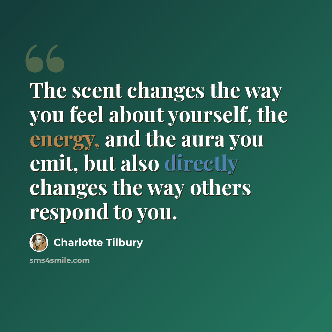 “The scent changes the way you feel about yourself, the energy, and the aura you emit, but also directly changes the way others respond to you.” quote by Charlotte Tilbury