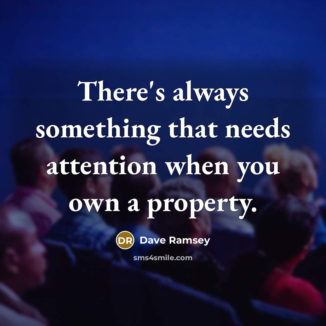 “There's always something that needs attention when you own a property.” quote by Dave Ramsey