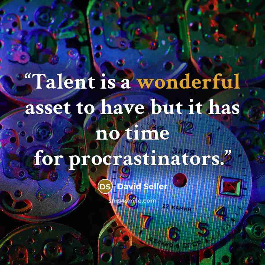 “Talent is a wonderful asset to have but it has no time for procrastinators.” quote by David Seller