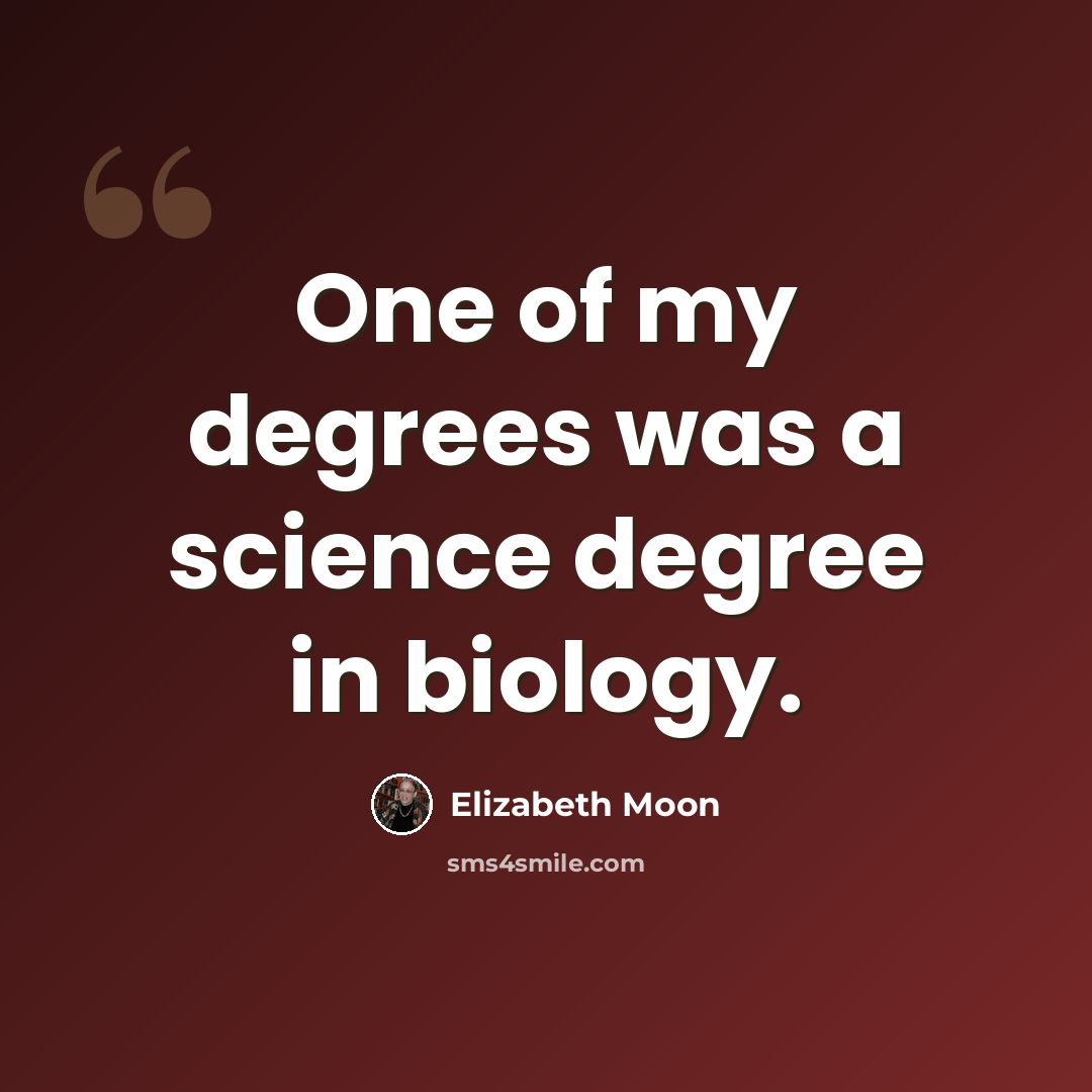 “One of my degrees was a science degree in biology.” quote by Elizabeth Moon