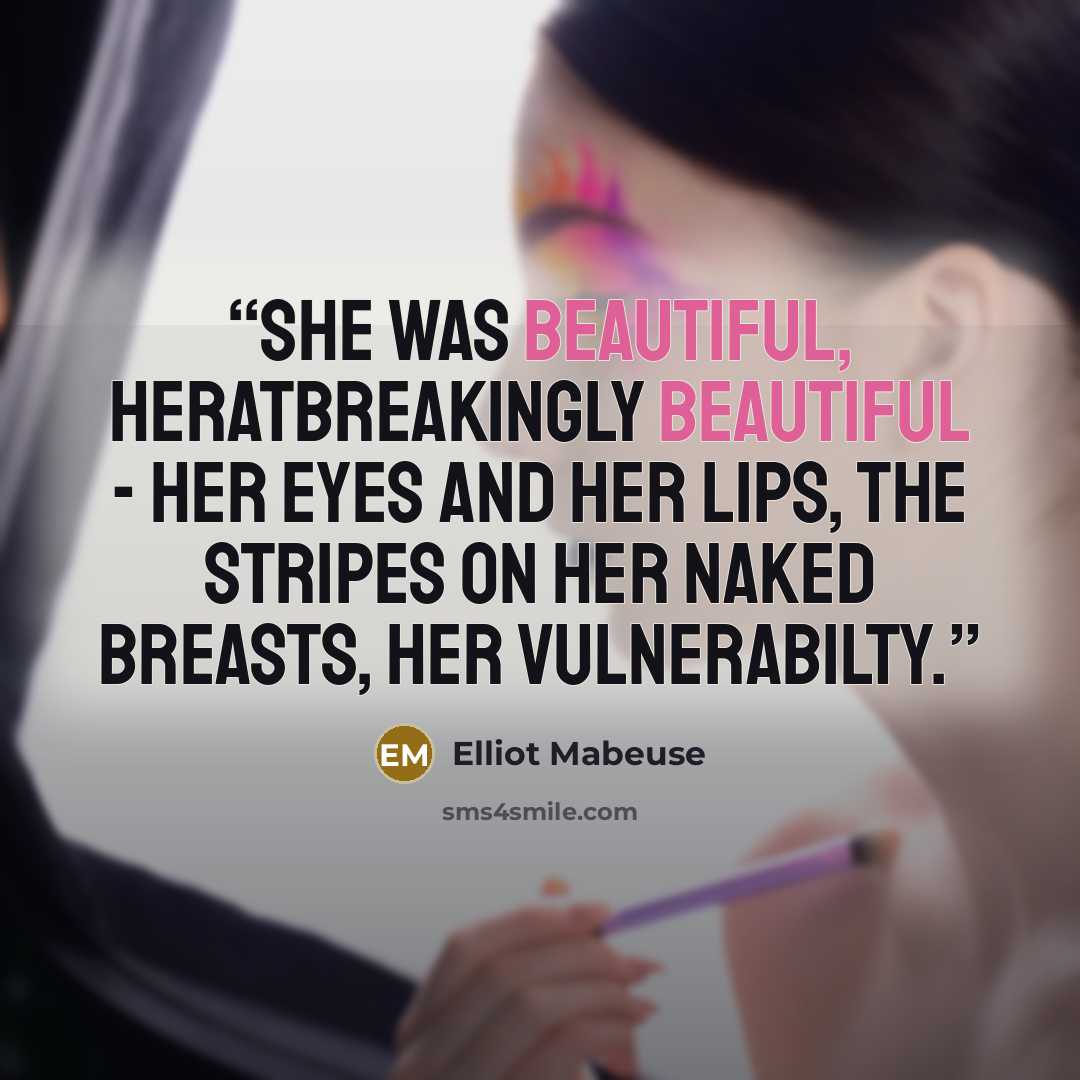 “She was beautiful, heratbreakingly beautiful - her eyes and her lips, the stripes on her naked breasts, her vulnerabilty.” quote by Elliot Mabeuse