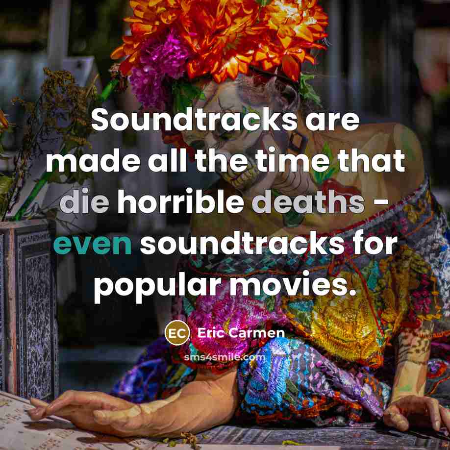 “Soundtracks are made all the time that die horrible deaths - even soundtracks for popular movies.” quote by Eric Carmen
