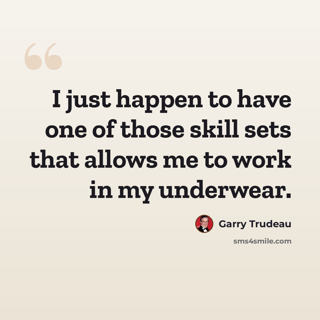 “I just happen to have one of those skill sets that allows me to work in my underwear.” quote by Garry Trudeau