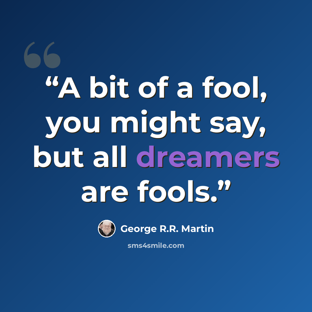 “A bit of a fool, you might say, but all dreamers are fools.” quote by George R.R. Martin