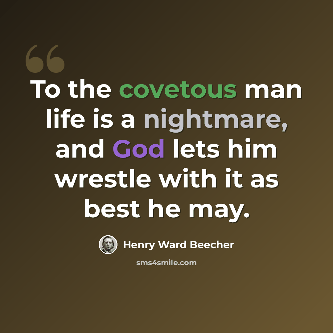 “To the covetous man life is a nightmare, and God lets him wrestle with it as best he may.” quote by Henry Ward Beecher