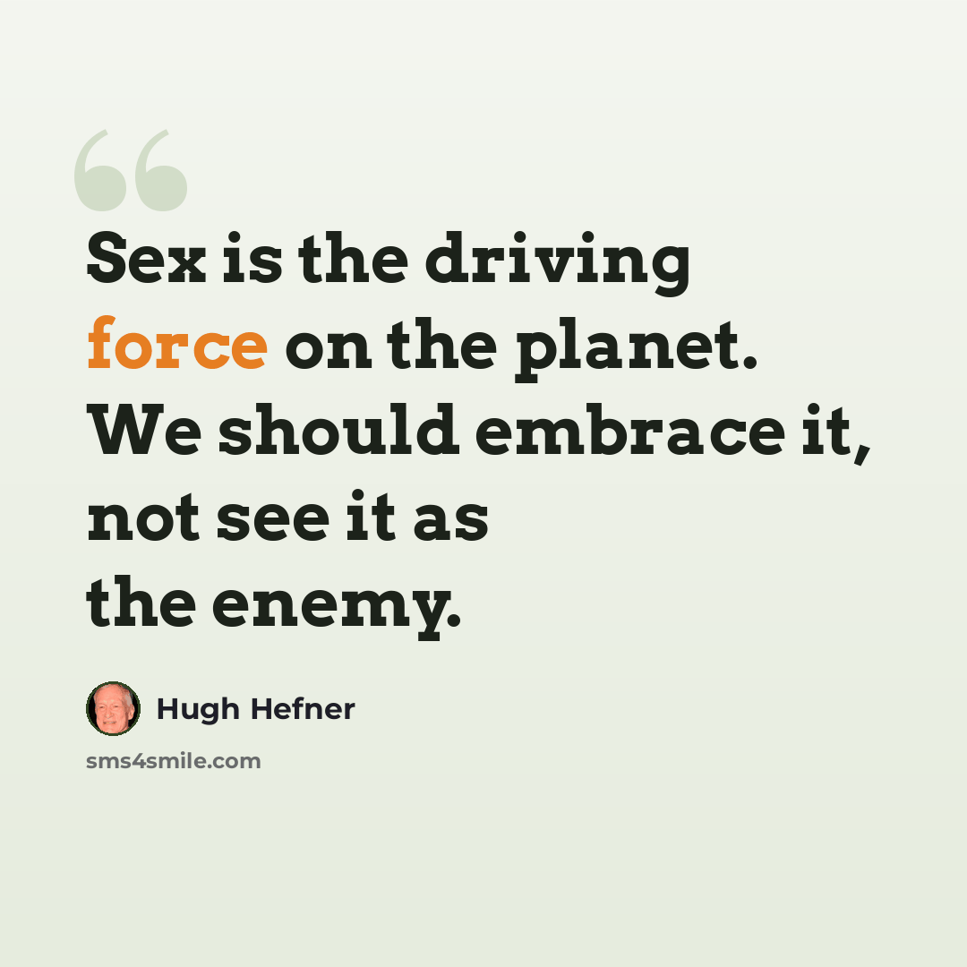 “Sex is the driving force on the planet. We should embrace it, not see it as the enemy.” quote by Hugh Hefner